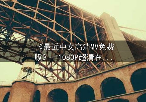 《最近中文高清MV免费版》- 1080P超清在线观看 - 当爱情与背叛在旋律中交织