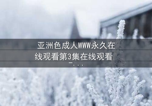 亚洲色成人WWW永久在线观看第3集在线观看 - 当禁忌欲望撕裂理智的最后防线