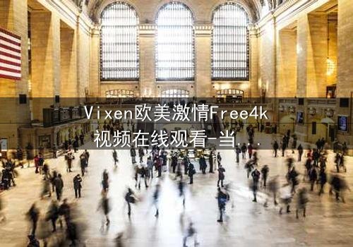Vixen欧美激情Free4k视频在线观看-当禁忌之恋遇上致命诱惑