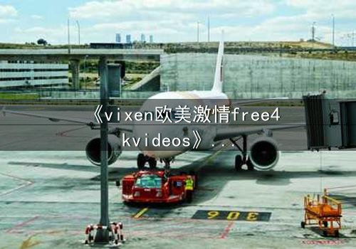《vixen欧美激情free4kvideos》- 在线观看HD中字完整无删 - 当欲望撕开道德的伪装