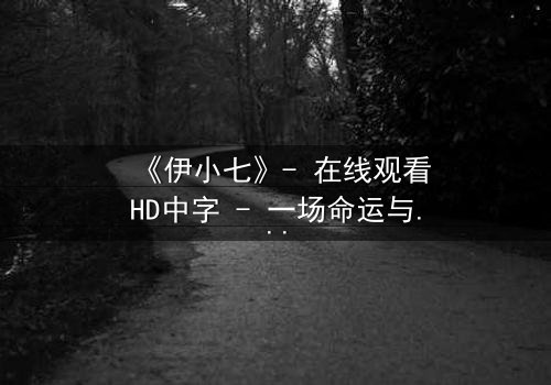 《伊小七》- 在线观看HD中字 - 一场命运与欲望的终极较量