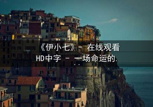 《伊小七》- 在线观看HD中字 - 一场命运的逆袭,你敢揭开真相吗?