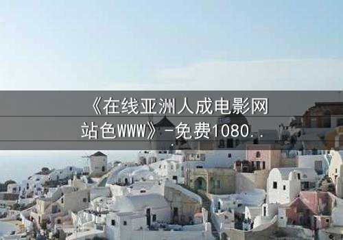 《在线亚洲人成电影网站色WWW》-免费1080P超清 - 完整无删第3集