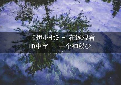 《伊小七》- 在线观看HD中字 - 一个神秘少女的复仇之路