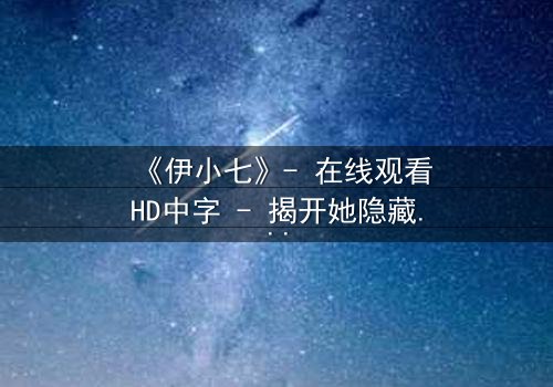 《伊小七》- 在线观看HD中字 - 揭开她隐藏的惊天秘密